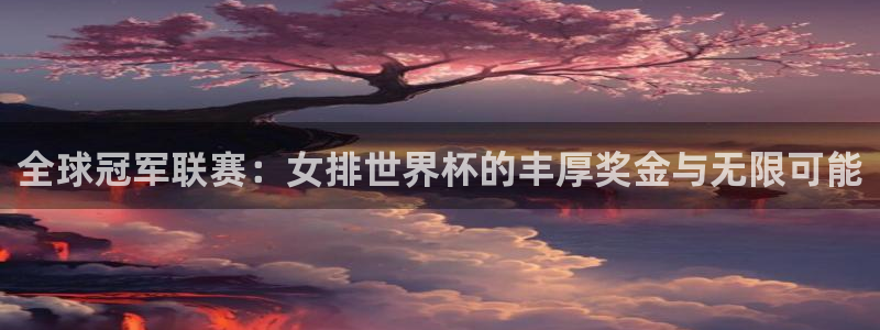 世界杯决赛直播：全球冠军联赛：女排世界杯的丰厚奖金与无限可能