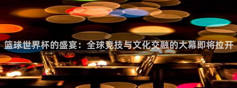 足球世界杯2026年赛程时间表：篮球世界杯的盛宴：全球竞技与文化交融的大幕即将拉开