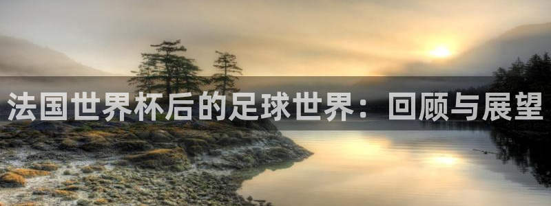 2026世界杯亚洲预选赛：法国世界杯后的足球世界：回顾与展望