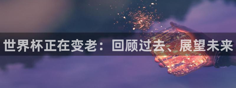 欧联杯直播：世界杯正在变老：回顾过去、展望未来